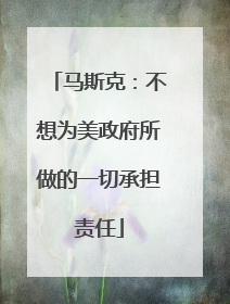马斯克：不想为美政府所做的一切承担责任